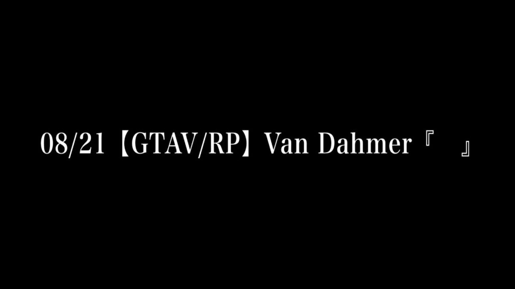 08/21【GTAV/RP】Van Dahmer『　』