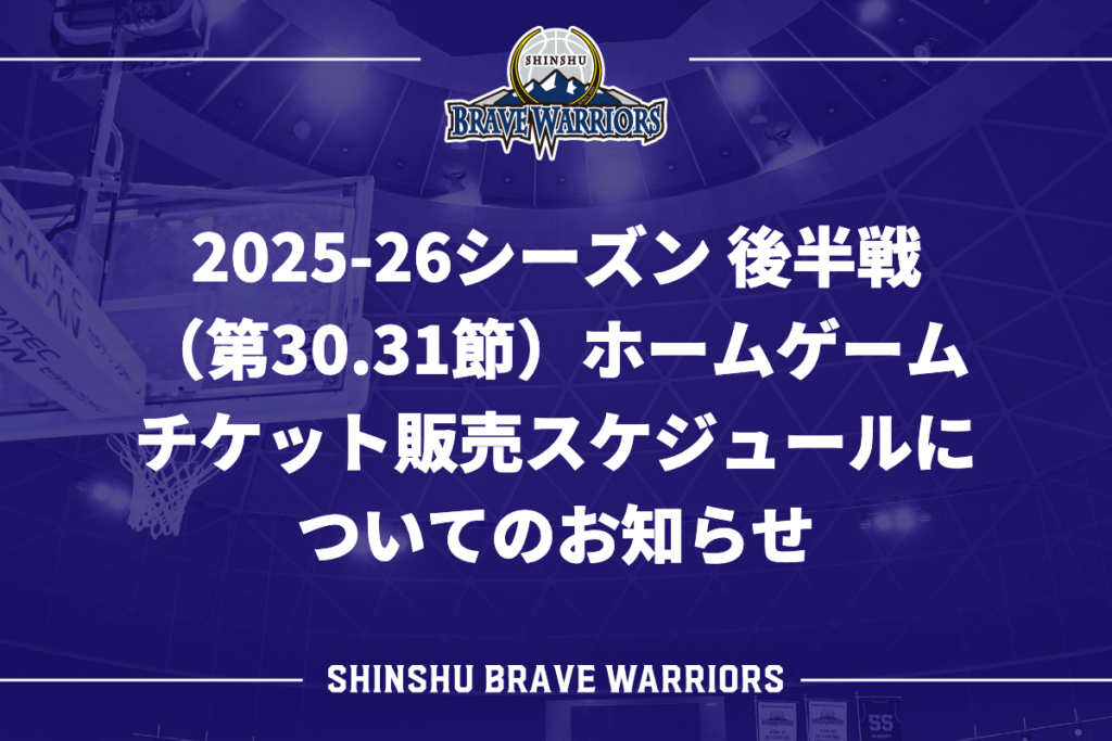 2025-26シーズン 後半戦(第30.31節)ホームゲーム チケット販売スケジュールについてのお知らせ | 信州ブレイブウォリアーズ 2025-26シーズン 後半戦(第30.31節)ホームゲーム チケット販売スケジュールについてのお知らせ | 信州ブレイブウォリアーズ