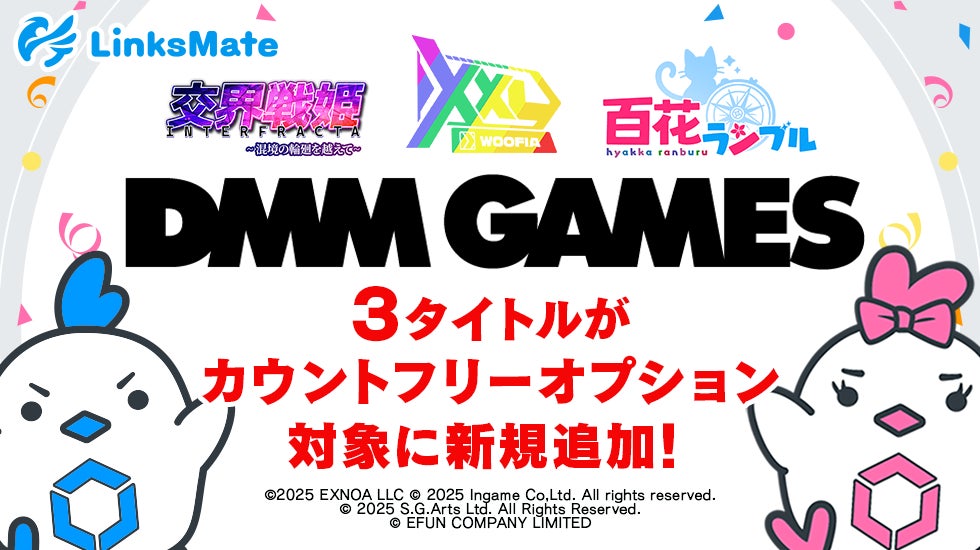 『DMM GAMES』にて配信中のゲーム3タイトルがMVNOサービス「LinksMate(リンクスメイト)」のカウントフリーオプション対象コンテンツとして2026年2月19日(木)より追加! | 株式会社LogicLinksのプレスリリース 『DMM GAMES』にて配信中のゲーム3タイトルがMVNOサービス「LinksMate(リンクスメイト)」のカウントフリーオプション対象コンテンツとして2026年2月19日(木)より追加! | 株式会社LogicLinksのプレスリリース