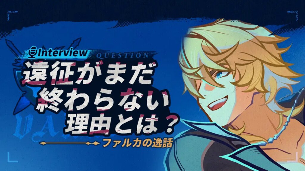 Interview！遠征がまだ終わらない理由とは？——ファルカの逸話