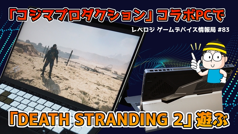 KOJIMA PRODUCTIONSコラボ超高性能PC「ROG Flow Z13-KJP」で『DEATH STRANDING 2』をプレイ【レベロジ ゲームデバイス情報局 #83】 | 【公式】Leveluplogy KOJIMA PRODUCTIONSコラボ超高性能PC「ROG Flow Z13-KJP」で『DEATH STRANDING 2』をプレイ【レベロジ ゲームデバイス情報局 #83】 | 【公式】Leveluplogy